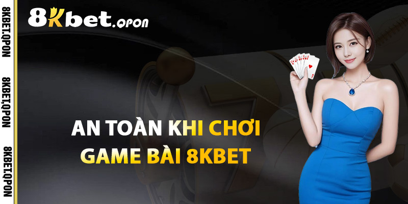An Toàn Tuyệt Đối Khi Chơi Game Bài 8Kbet