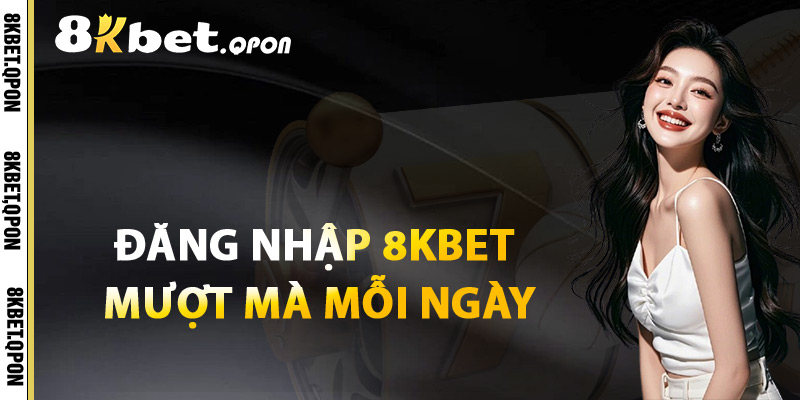 Đăng Nhập 8Kbet Mượt Mà Mỗi Ngày