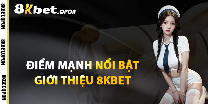 Điểm Mạnh Nổi Bật Giới Thiệu 8Kbet