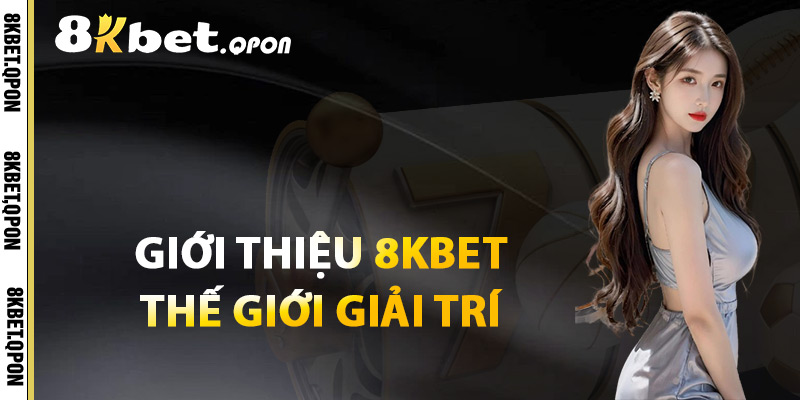 Giới Thiệu 8Kbet Thế Giới Giải Trí