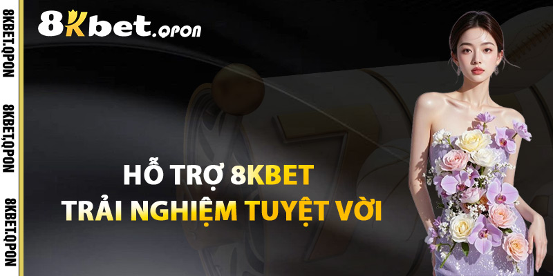 Hỗ Trợ 8Kbet Trải Nghiệm Tuyệt Vời