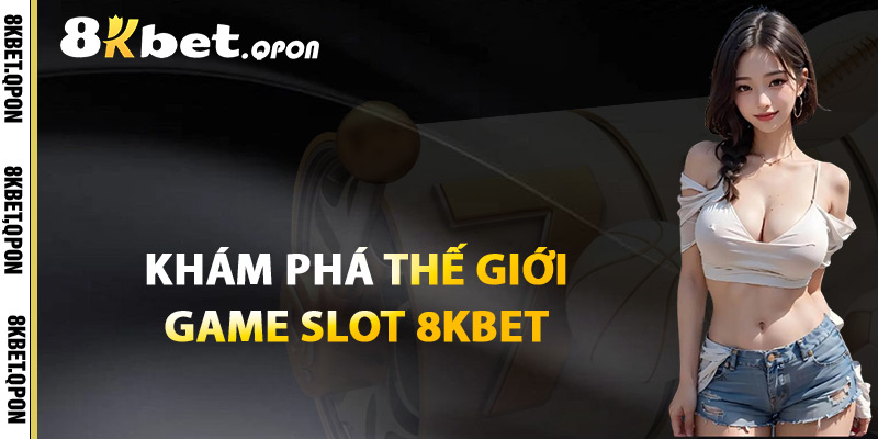 Khám Phá Thế Giới Game Slot 8Kbet