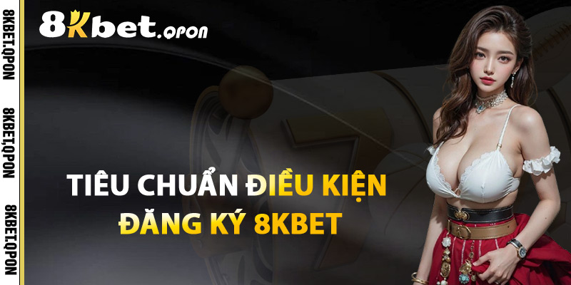 Tiêu Chuẩn Điều Kiện Đăng Ký 8Kbet