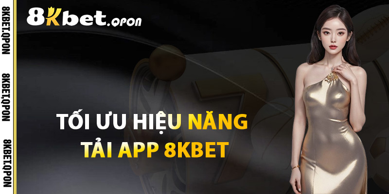 Tối Ưu Hiệu Năng Tải App 8Kbet