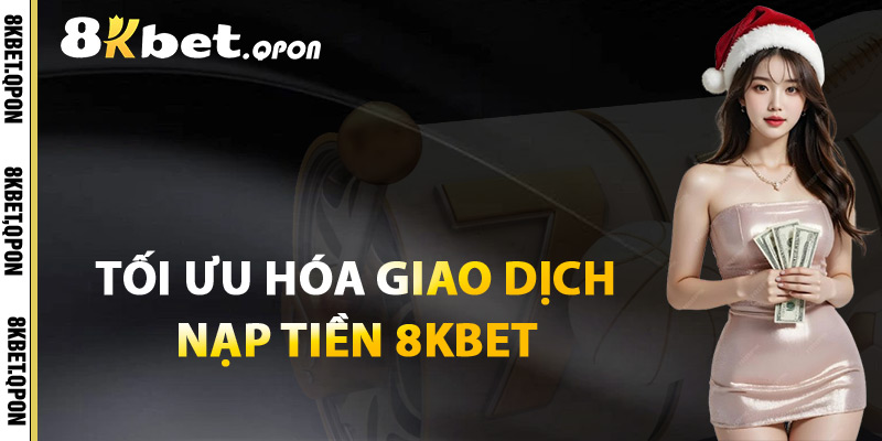 Tối Ưu Hóa Giao Dịch Nạp Tiền 8Kbet
