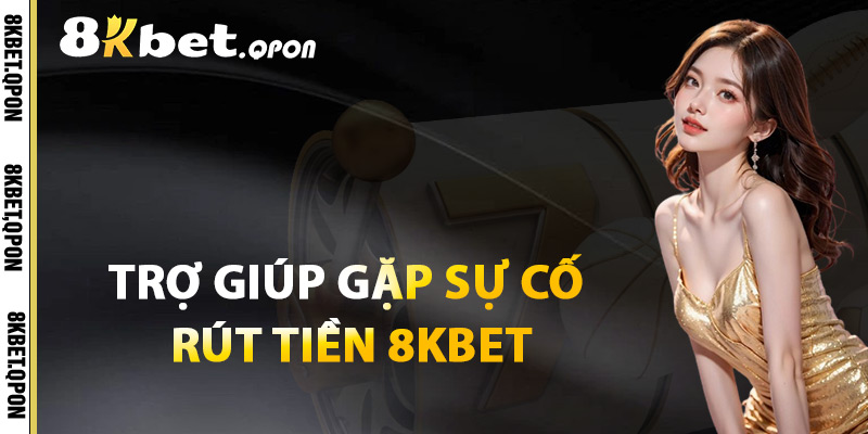 Trợ Giúp Khi Gặp Sự Cố Rút Tiền 8Kbet